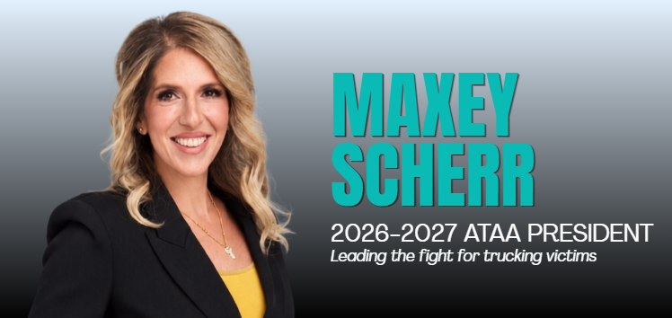 MAXEY SCHERR 2026-2027 ATAA PRESIDENT Leading the fight for trucking victims